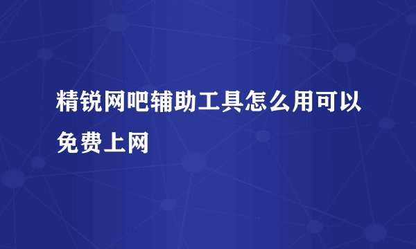 精锐网吧辅助工具怎么用可以免费上网
