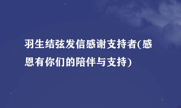 羽生结弦发信感谢支持者(感恩有你们的陪伴与支持)
