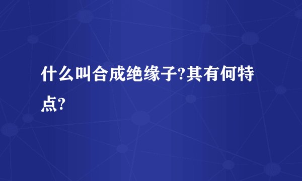 什么叫合成绝缘子?其有何特点?