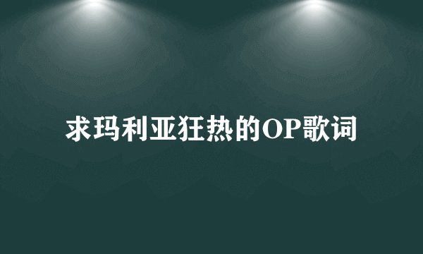 求玛利亚狂热的OP歌词