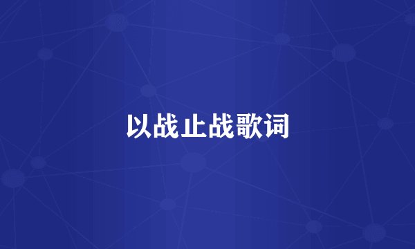 以战止战歌词
