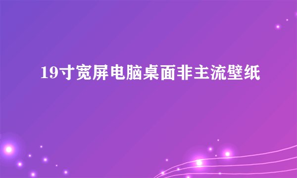 19寸宽屏电脑桌面非主流壁纸