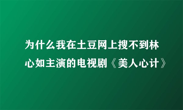 为什么我在土豆网上搜不到林心如主演的电视剧《美人心计》