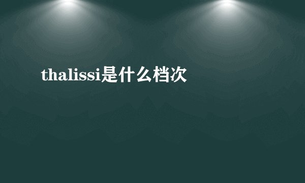 thalissi是什么档次