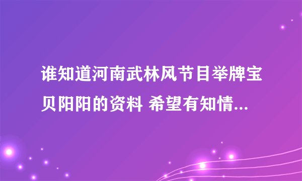 谁知道河南武林风节目举牌宝贝阳阳的资料 希望有知情者可以告诉我 在此谢谢大家
