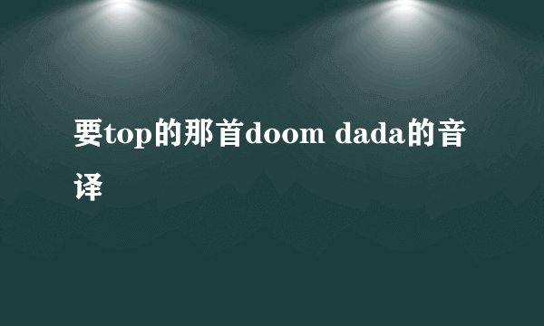 要top的那首doom dada的音译