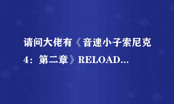 请问大佬有《音速小子索尼克4：第二章》RELOADED完整英文硬盘版游戏免费百度云资源吗