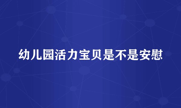 幼儿园活力宝贝是不是安慰