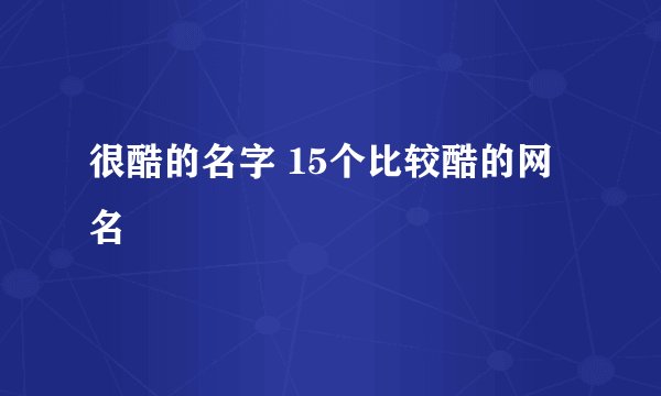 很酷的名字 15个比较酷的网名