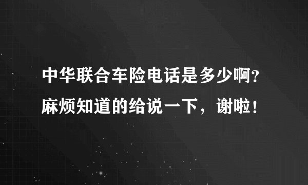 中华联合车险电话是多少啊？麻烦知道的给说一下，谢啦！