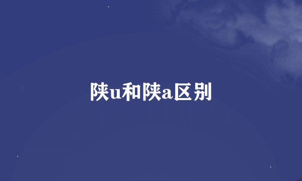 陕u和陕a区别