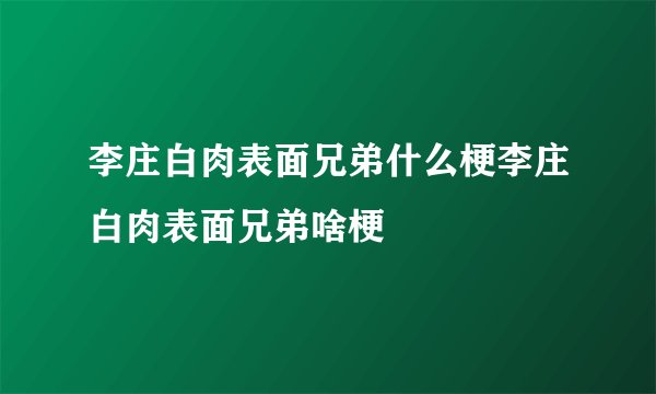 李庄白肉表面兄弟什么梗李庄白肉表面兄弟啥梗