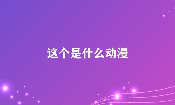 这个是什么动漫