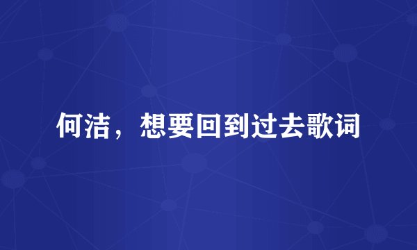 何洁，想要回到过去歌词