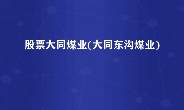 股票大同煤业(大同东沟煤业)
