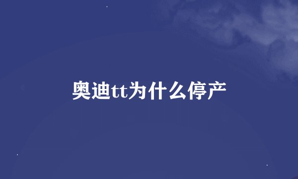 奥迪tt为什么停产