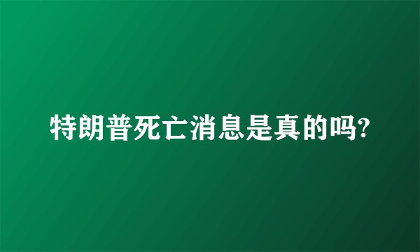 特朗普死亡消息是真的吗?