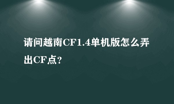 请问越南CF1.4单机版怎么弄出CF点？