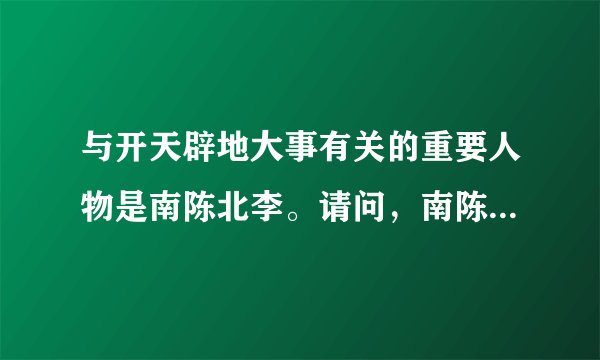 与开天辟地大事有关的重要人物是南陈北李。请问，南陈北李指的是谁？他们与开天辟地的大事有什么关系？