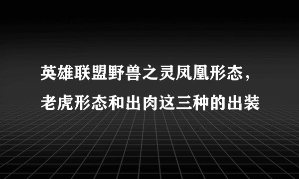 英雄联盟野兽之灵凤凰形态，老虎形态和出肉这三种的出装