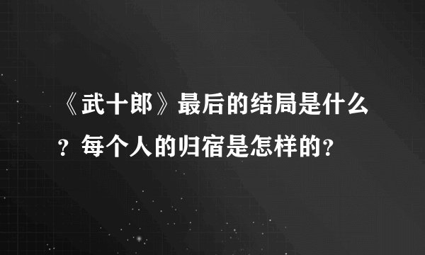 《武十郎》最后的结局是什么？每个人的归宿是怎样的？