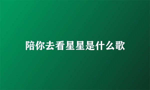 陪你去看星星是什么歌