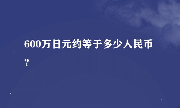 600万日元约等于多少人民币？