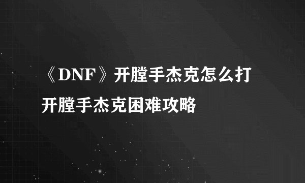 《DNF》开膛手杰克怎么打 开膛手杰克困难攻略
