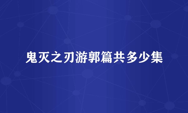 鬼灭之刃游郭篇共多少集