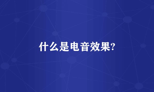 什么是电音效果?