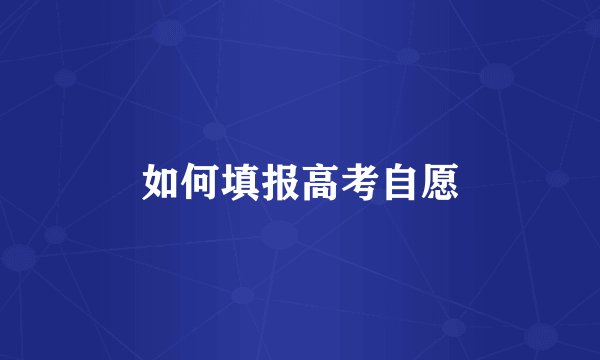 如何填报高考自愿
