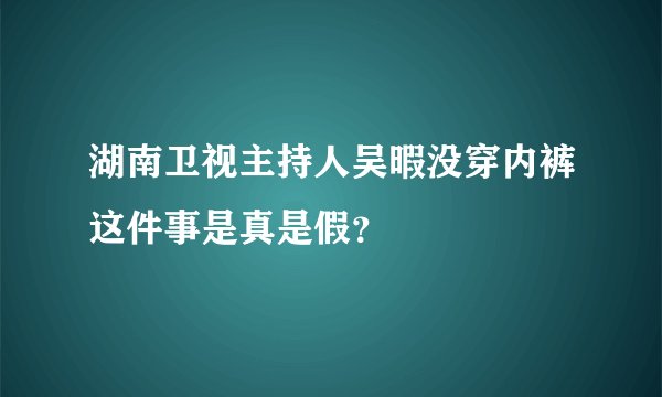 湖南卫视主持人吴暇没穿内裤这件事是真是假？