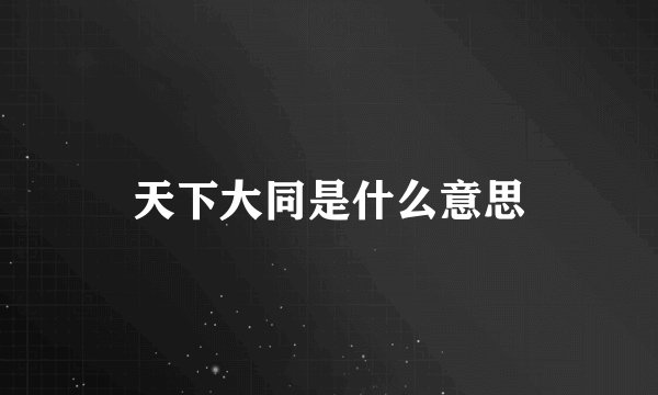 天下大同是什么意思