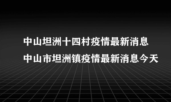 中山坦洲十四村疫情最新消息中山市坦洲镇疫情最新消息今天