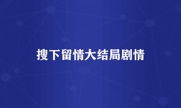 搜下留情大结局剧情