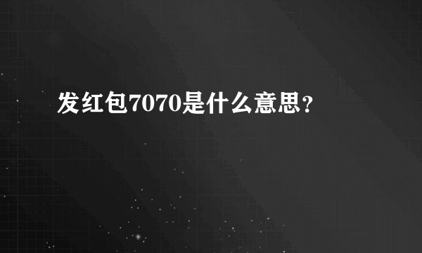发红包7070是什么意思？