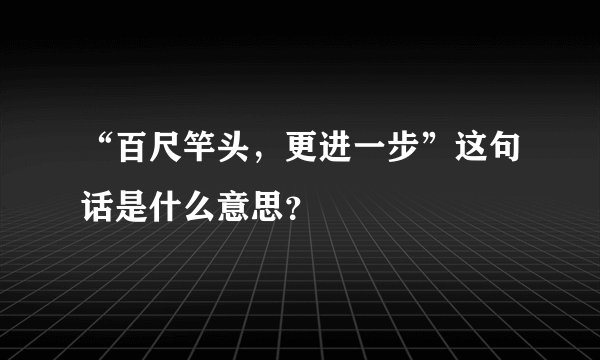“百尺竿头，更进一步”这句话是什么意思？
