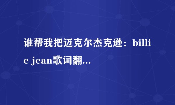 谁帮我把迈克尔杰克逊：billie jean歌词翻译成中文？