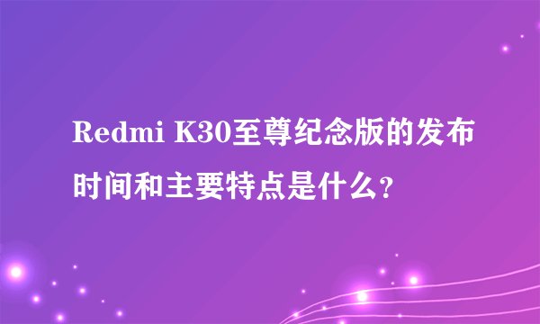 Redmi K30至尊纪念版的发布时间和主要特点是什么？