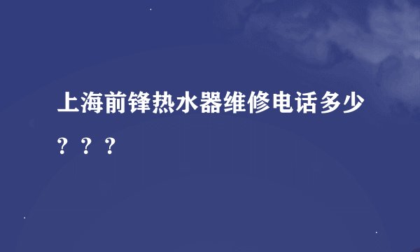 上海前锋热水器维修电话多少？？？