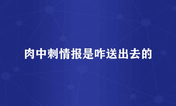 肉中刺情报是咋送出去的