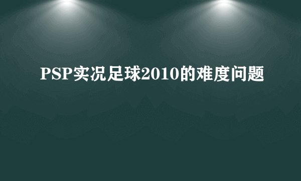 PSP实况足球2010的难度问题