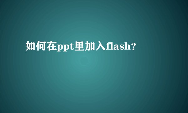 如何在ppt里加入flash？