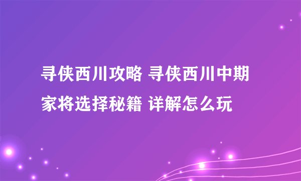 寻侠西川攻略 寻侠西川中期家将选择秘籍 详解怎么玩