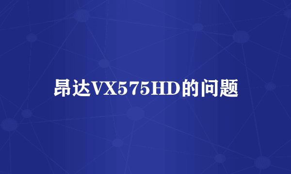 昂达VX575HD的问题