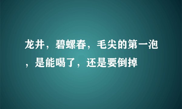 龙井，碧螺春，毛尖的第一泡，是能喝了，还是要倒掉