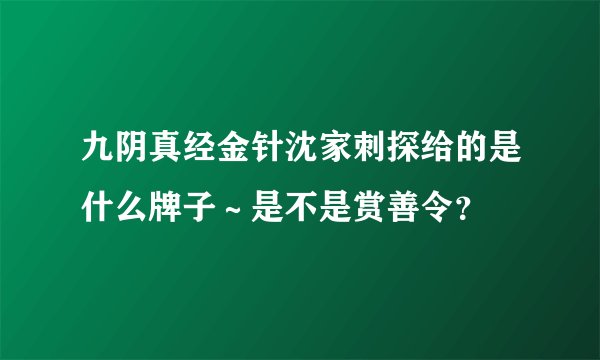 九阴真经金针沈家刺探给的是什么牌子～是不是赏善令？