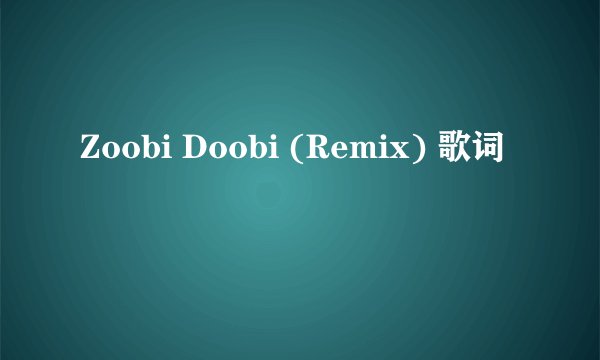 Zoobi Doobi (Remix) 歌词