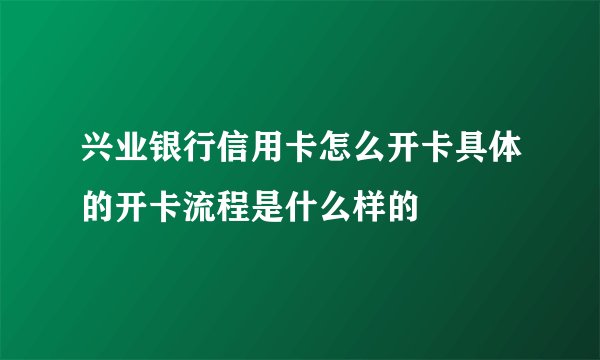 兴业银行信用卡怎么开卡具体的开卡流程是什么样的