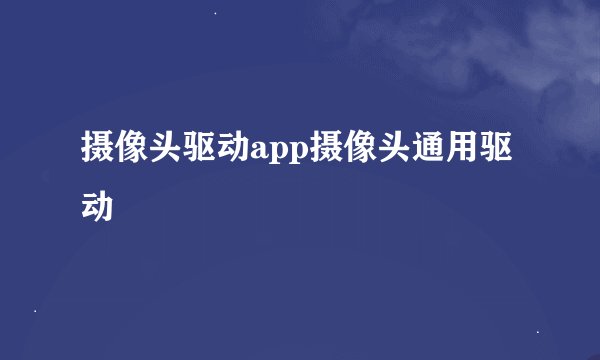 摄像头驱动app摄像头通用驱动